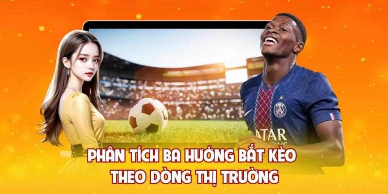 Phân tích ba hướng bắt kèo theo dòng thị trường
